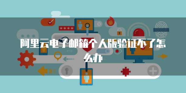 阿里云證書產(chǎn)品 個人互聯(lián)網(wǎng)服務(wù)中的郵箱驗(yàn)證與安全保障